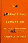 A Practical Education: Why Liberal Arts Majors Make Great Employees A Practical Education: Why Liberal Arts Majors Make Great Employees
