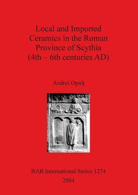 Local and Imported Ceramics in the Roman Province of Scythia (4th-6th centuries AD) (BAR International)