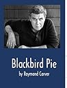 Blackbird Pie by Raymond Carver Blackbird Pie by Raymond Carver