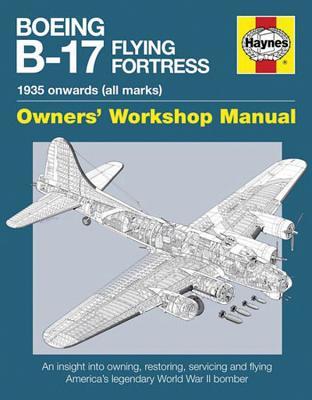 Boeing B-17 Flying Fortress Owners' Workshop Manual: 1935 Onwards (All Marks) (Haynes Owners' Workshop Manuals)
