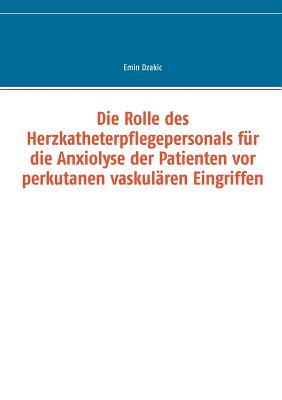 Die Rolle des Herzkatheterpflegepersonals für die Anxiolyse der Patienten vor perkutanen vaskulären Eingriffen (German Edition)