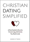 Christian Dating Simplified: A Short Guide to the only Four Questions You Need to Ask Christian Dating Simplified: A Short Guide to the only Four Questions You Need to Ask