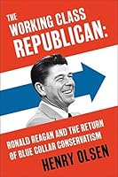 The Working Class Republican: Ronald Reagan and the Return of Blue-Collar Conservatism