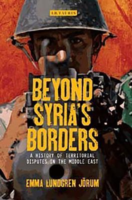 Beyond Syria’s Borders: A History of Territorial Disputes in the Middle East (Library of Modern Middle East Studies)