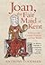 Joan, the Fair Maid of Kent by Anthony Goodman