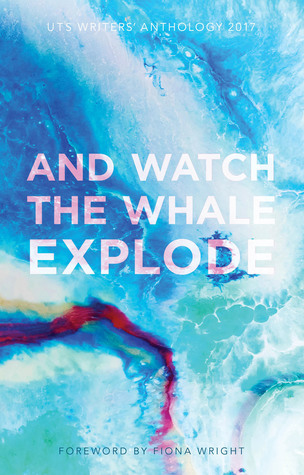 And Watch the Whale Explode: UTS Writers Anthology 2017