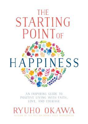 The Starting Point of Happiness: An Inspiring Guide to Positive Living with Faith, Love, and Courage