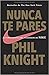 Nunca te pares by Phil Knight