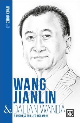 Wang Jianlin & Dalian Wanda: A Business and Life Biography (The China's Entrepreneurs)