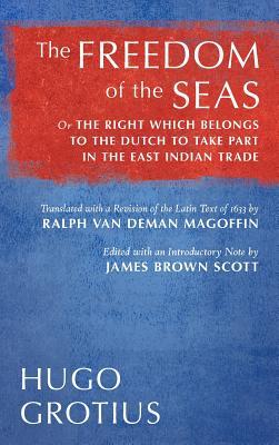 The Freedom of the Seas: Or The Right which Belongs to the Dutch to Take Part in the East Indian Trade. Translated with a Revision of the Latin Text ... Scott (1916) (English and Latin Edition)
