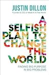A Selfish Plan to Change the World by Justin Dillon