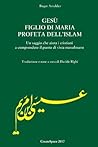 Gesu' figlio di Maria profeta dell'Islam: Un saggio che aiuta i cristiani a comprendere il punto di vista musulmano (Italian Edition)