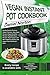 Vegan Instant Pot Cookbook: Healthy Electric Pressure Cooker Recipes, Easy Vegan Recipes(Vegan Breakfast Recipes, Vegetable Soup Recipes, and Main ... Dishes) with Vegan Instant Pot Recipe Book