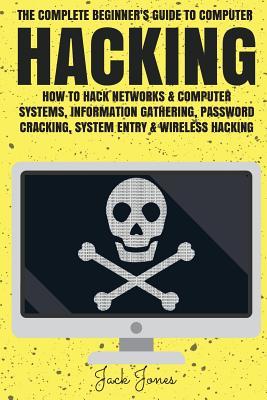 Hacking: The Complete Beginner’s Guide To Computer Hacking: How To Hack Networks and Computer Systems, Information Gathering, Password Cracking, ... ... Online anonymity, IP Address, Privacy)