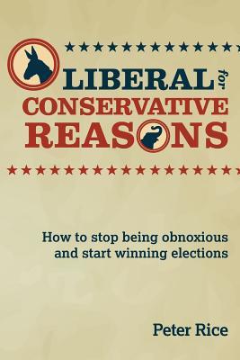 Liberal for Conservative Reasons: How to stop being obnoxious and start winning elections