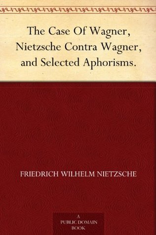 The Case of Wagner / Nietzsche Contra Wagner / Selected Aphorisms