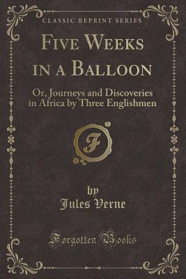Five Weeks in a Balloon (Classic Reprint): Or, Journeys and Discoveries in Africa by Three Englishmen