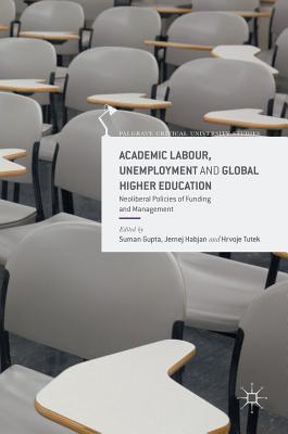 Academic Labour, Unemployment and Global Higher Education: Neoliberal Policies of Funding and Management (Palgrave Critical University Studies)