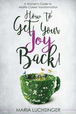 How to Get Your Joy Back!: A Women's Guide to Midlife Career Transformation