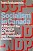 Socialism in Canada: A Study of the CCF-NDP in Federal and Provincial Politics
