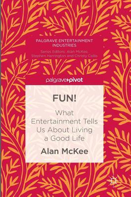 FUN!: What Entertainment Tells Us About Living a Good Life (Palgrave Entertainment Industries)