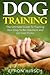 Dog Training: The Ultimate Guide To Training Your Dog To Be Obedient and Do Cool Tricks