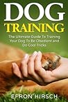 Dog Training: The Ultimate Guide To Training Your Dog To Be Obedient and Do Cool Tricks