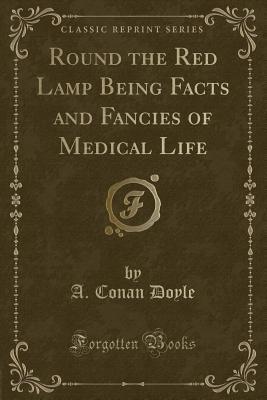 Round the Red Lamp Being Facts and Fancies of Medical Life