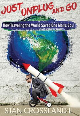 Just Unplug and Go: How Traveling the World Saved One Man's Soul (Hardcover)