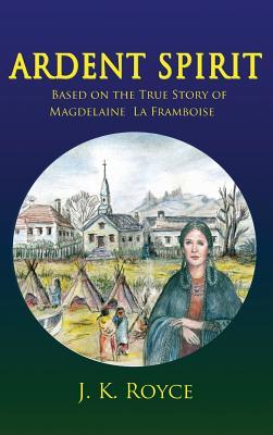 Ardent Spirit: Based on the True Story of Magdelaine La Framboise