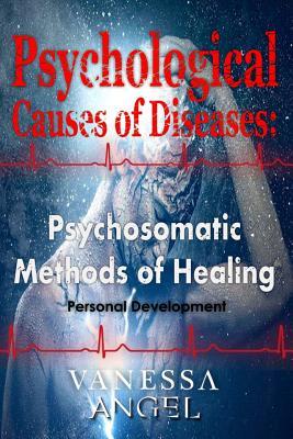 Psychological Causes of Diseases: Psychosomatic Methods of Healing: Healthy Living, Mental Health, Social Psychology, Feeling Good, Self Esteem