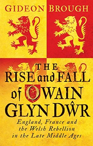 The Rise and Fall of Owain Glyn Dŵr: England, France and the Welsh Rebellion in the Late Middle Ages (Kindle Edition)