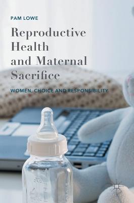 Reproductive Health and Maternal Sacrifice: Women, Choice and Responsibility (Hardcover)