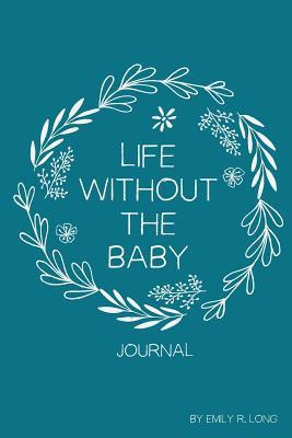 Life Without the Baby Journal: Redefining Life, Self, and Motherhood After Loss (Paperback)