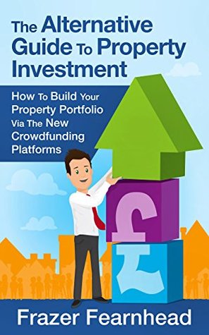 The Alternative Guide To Property Investment: How To Build Your Property Portfolio Via The New Crowdfunding Platforms (Kindle Edition)