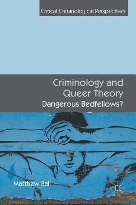 Criminology and Queer Theory: Dangerous Bedfellows? (Critical Criminological Perspectives)