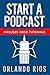Start A Podcast: A Beginner's Guide to Starting a Podcast Plus Video Tutorials.