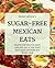 Sugar-Free Mexican Eats: Recipes For Cinco De Mayo (And Any Day Of The Year) That Taste Anything But Sugar-Free (No Sugar, No Sweat)
