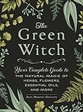 The Green Witch: Your Complete Guide to the Natural Magic of Herbs, Flowers, Essential Oils, and More (Green Witch Witchcraft Series)