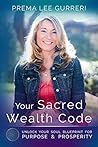 Your Sacred Wealth Code: Unlock Your Soul Blueprint For Purpose & Prosperity Your Sacred Wealth Code: Unlock Your Soul Blueprint For Purpose & Prosperity