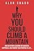 Why You Should Climb A Mountain: And 58 Other Lessons For Success, Happiness, And Finding Your Purpose In Life...