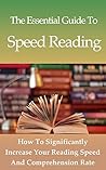 The Essential Guide To Speed Reading: How To Significantly Increase Your Reading Speed And Comprehension Rate (Study Guide, Brain Training, Learning)