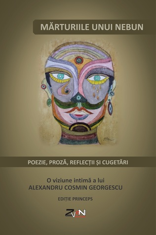 Mărturiile unui nebun - poezie, proză, reflecții și cugetări. O viziune intimă a lui Alexandru Cosmin Georgescu