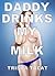 Daddy Drinks My Milk