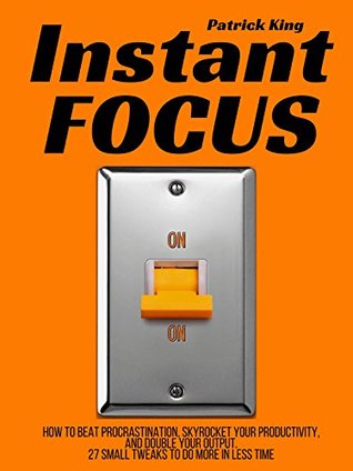 Instant Focus: How to Beat Procrastination, Skyrocket Your Productivity, and Double Your Output - 27 Small Tweaks to Do More In Less Time (Kindle Edition)