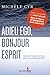 Adieu ego, bonjour Esprit: Retrouver la paix intérieure grâce au recadrage spirituel (French Edition)