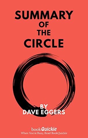 Summary: The Circle By Dave Eggers - Read the Entire Book In 5 Minutes! (BookQuickie 1)
