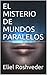 EL MISTERIO DE MUNDOS PARALELOS (Spanish Edition)