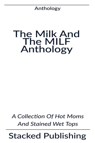 The Milk and the Milf Anthology: A Collection Of Hot Moms And Stained Wet Tops
