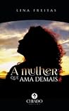 A Mulher que Ama Demais by Lina Freitas